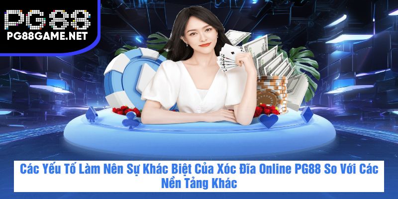 Các Yếu Tố Làm Nên Sự Khác Biệt Của Xóc Đĩa Online PG88 So Với Các Nền Tảng Khác