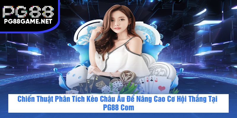 Chiến Thuật Phân Tích Kèo Châu Âu Để Nâng Cao Cơ Hội Thắng Tại PG88 Com