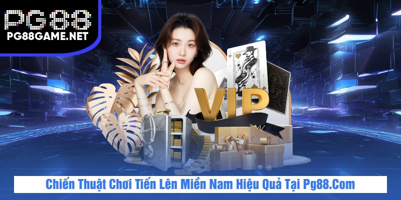 Chiến Thuật Chơi Tiến Lên Miền Nam Hiệu Quả Tại Pg88.Com